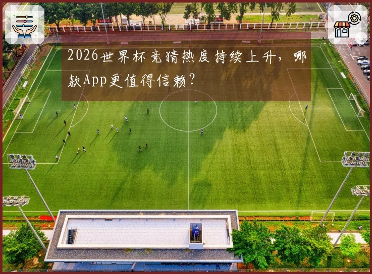 2026世界杯竞猜热度持续上升，哪款App更值得信赖？
