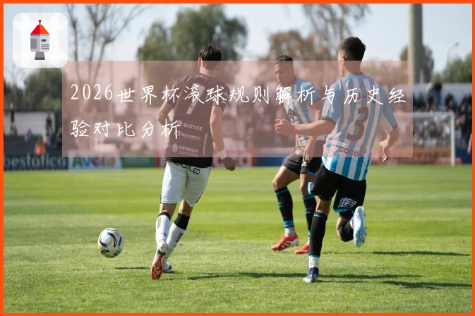 2026世界杯滚球规则解析与历史经验对比分析