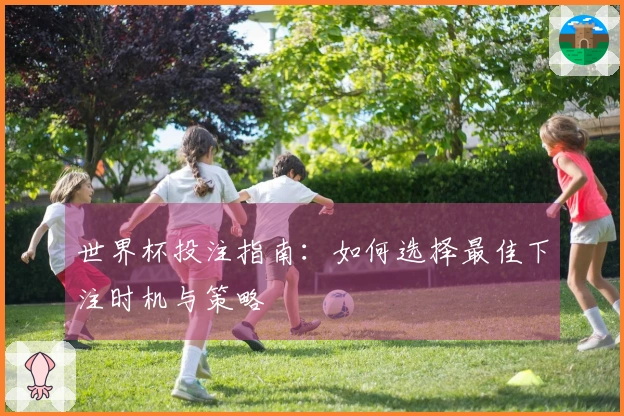 世界杯投注指南：如何选择最佳下注时机与策略