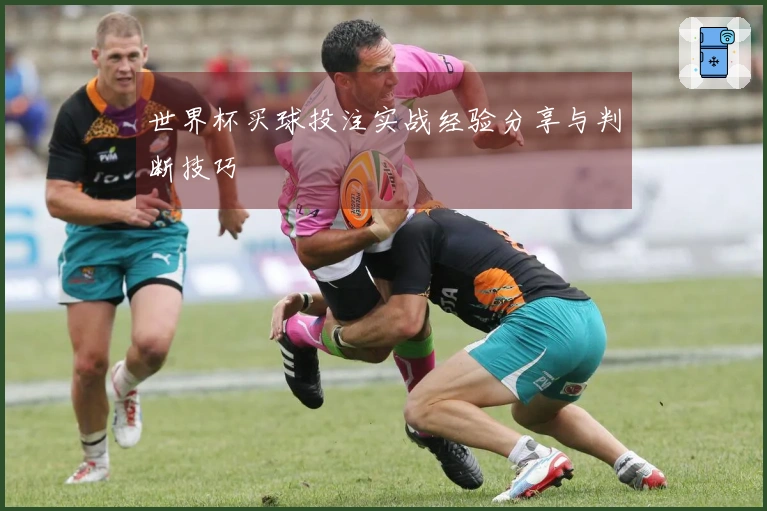 世界杯买球投注实战经验分享与判断技巧