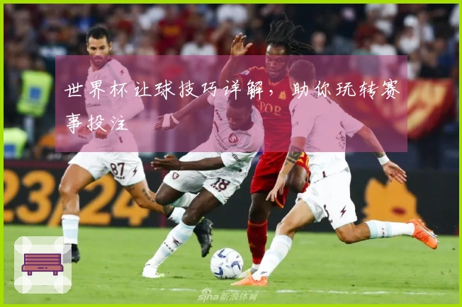 世界杯让球技巧详解，助你玩转赛事投注