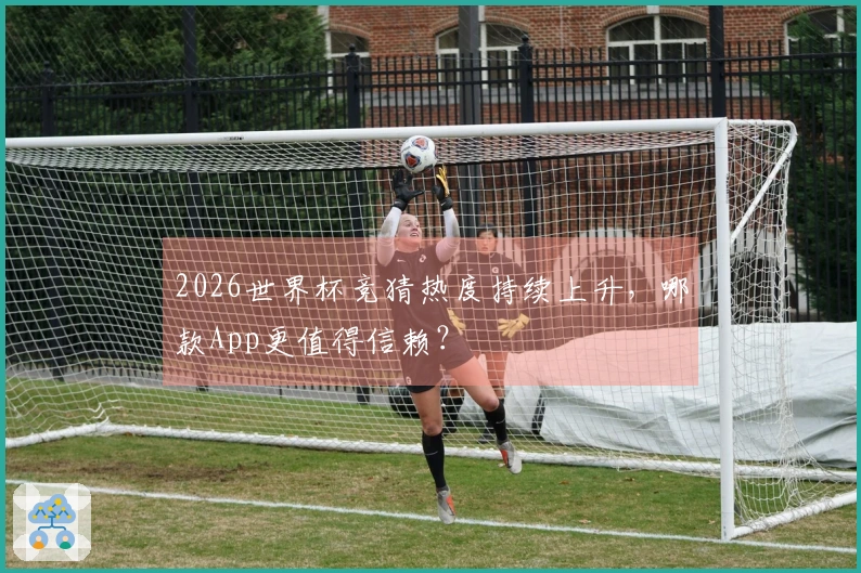 2026世界杯竞猜热度持续上升，哪款App更值得信赖？