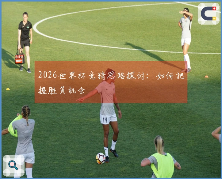 2026世界杯竞猜思路探讨：如何把握胜负机会