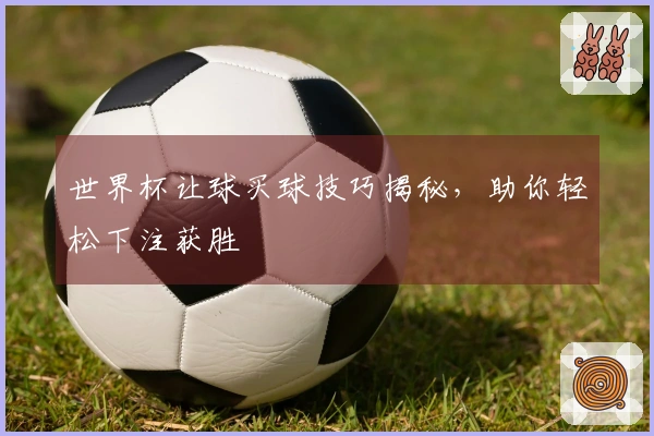 世界杯让球买球技巧揭秘，助你轻松下注获胜