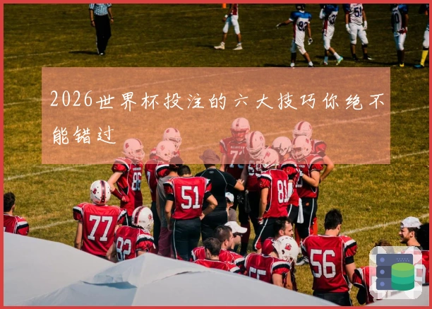 2026世界杯投注的六大技巧你绝不能错过