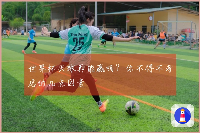 世界杯买球真能赢吗？你不得不考虑的几点因素