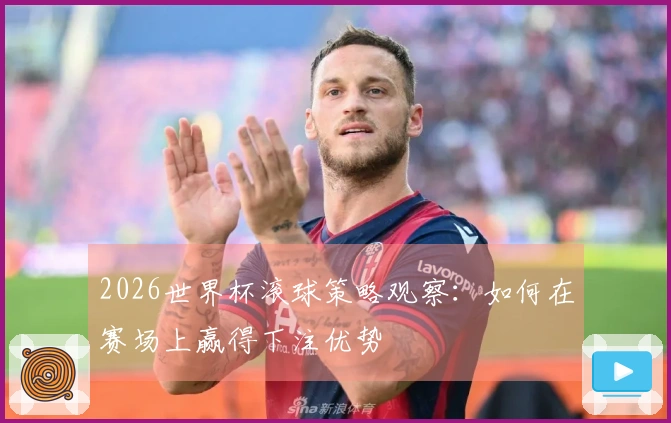 2026世界杯滚球策略观察：如何在赛场上赢得下注优势