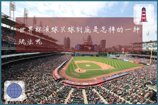 世界杯滚球买球到底是怎样的一种玩法呢