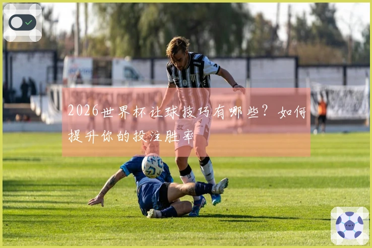 2026世界杯让球技巧有哪些？如何提升你的投注胜率