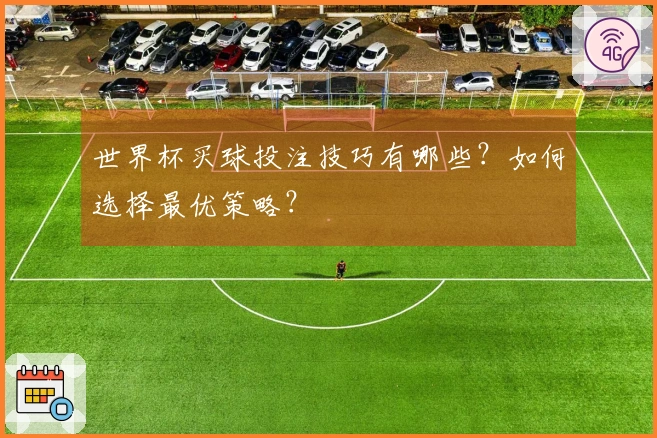 世界杯买球投注技巧有哪些？如何选择最优策略？