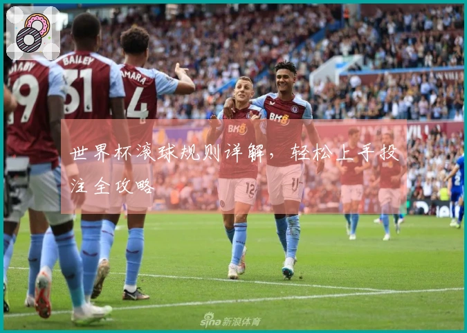 世界杯滚球规则详解，轻松上手投注全攻略