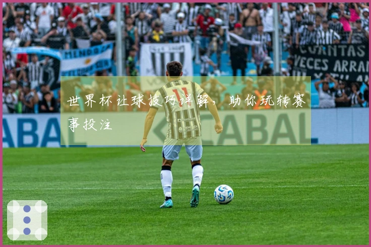 世界杯让球技巧详解，助你玩转赛事投注